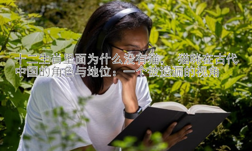 十二生肖里面为什么没有猫， 猫咪在古代中国的角色与地位：一个被遗漏的视角插图
