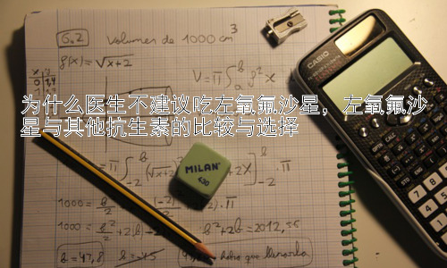 为什么医生不建议吃左氧氟沙星，左氧氟沙星与其他抗生素的比较与选择插图