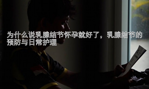 为什么说乳腺结节怀孕就好了，乳腺结节的预防与日常护理插图