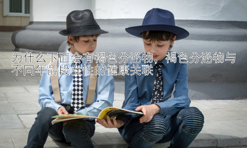 为什么下面会有褐色分泌物，褐色分泌物与不同年龄段女性的健康关联插图