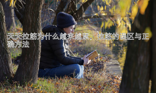 天天拉筋为什么越来越紧，拉筋的误区与正确方法插图
