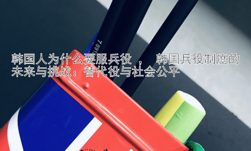 韩国人为什么要服兵役 ， 韩国兵役制度的未来与挑战：替代役与社会公平插图
