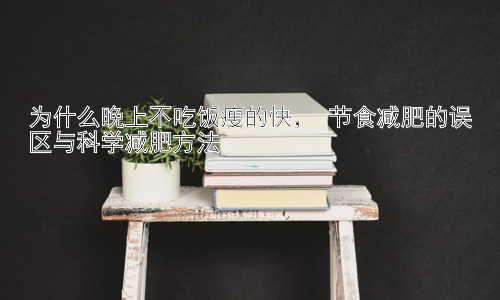 为什么晚上不吃饭瘦的快， 节食减肥的误区与科学减肥方法插图