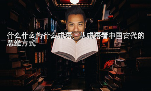 什么什么为什么成语，从成语看中国古代的思维方式插图