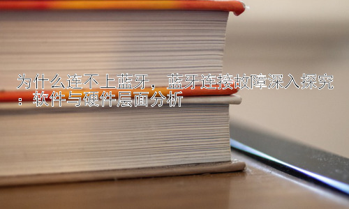 为什么连不上蓝牙，蓝牙连接故障深入探究：软件与硬件层面分析插图