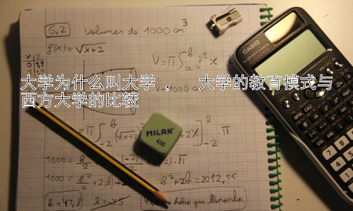 大学为什么叫大学 ，  大学的教育模式与西方大学的比较插图