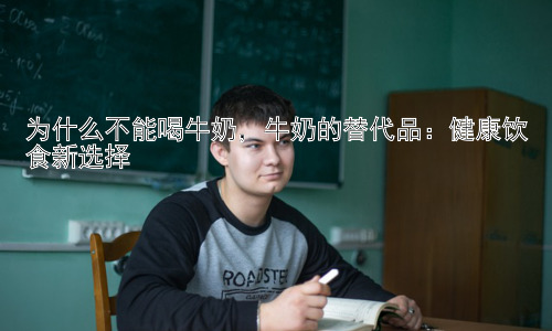 为什么不能喝牛奶，牛奶的替代品：健康饮食新选择插图