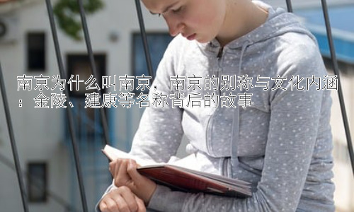 南京为什么叫南京，南京的别称与文化内涵：金陵、建康等名称背后的故事插图