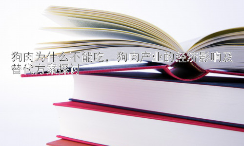 狗肉为什么不能吃，狗肉产业的经济影响及替代方案探讨插图