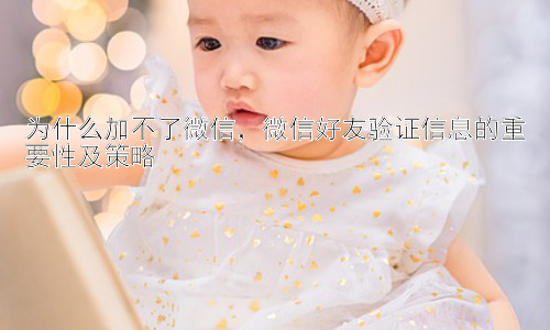 为什么加不了微信，微信好友验证信息的重要性及策略插图