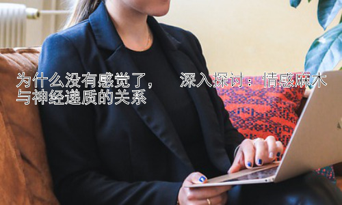 为什么没有感觉了，  深入探讨：情感麻木与神经递质的关系插图
