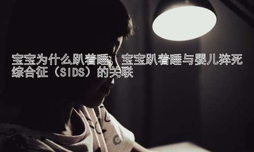 宝宝为什么趴着睡，宝宝趴着睡与婴儿猝死综合征（SIDS）的关联插图