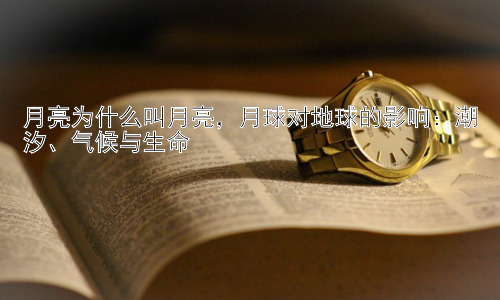 月亮为什么叫月亮，月球对地球的影响：潮汐、气候与生命插图