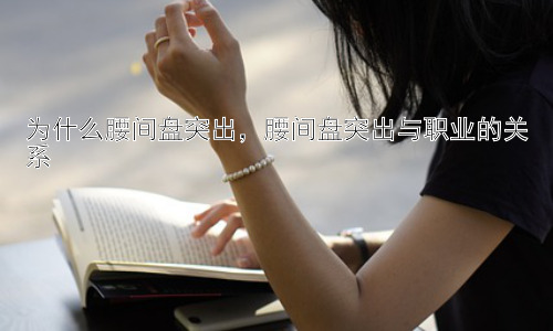 为什么腰间盘突出，腰间盘突出与职业的关系插图