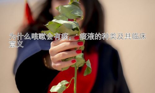 为什么咳嗽会有痰， 痰液的种类及其临床意义插图