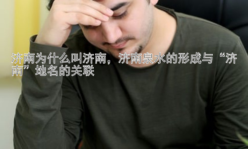 济南为什么叫济南，济南泉水的形成与“济南”地名的关联插图