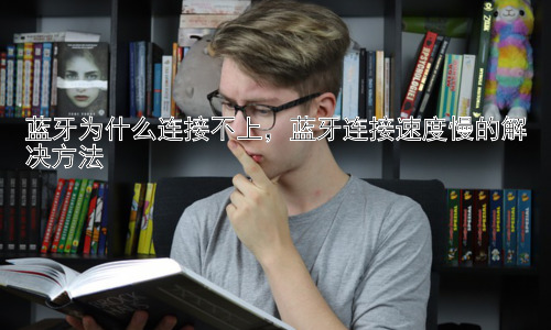 蓝牙为什么连接不上，蓝牙连接速度慢的解决方法插图