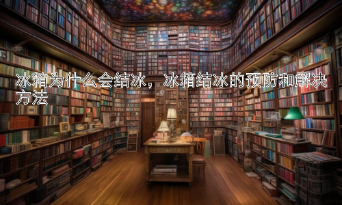 冰箱为什么会结冰，冰箱结冰的预防和解决方法插图