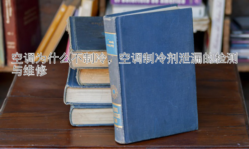 空调为什么不制冷，空调制冷剂泄漏的检测与维修插图