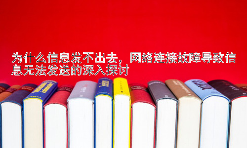 为什么信息发不出去，网络连接故障导致信息无法发送的深入探讨插图