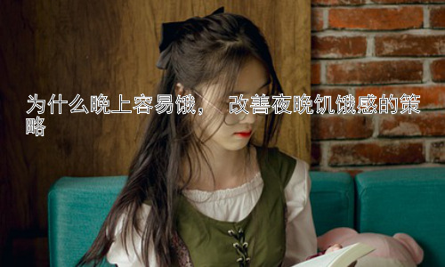 为什么晚上容易饿， 改善夜晚饥饿感的策略插图