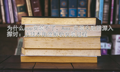 为什么app安装不了，App 安装失败的深入探讨：从技术角度解析安装过程插图
