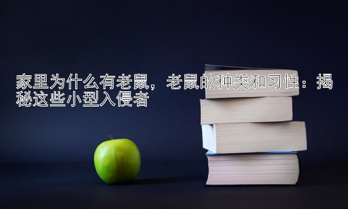 家里为什么有老鼠，老鼠的种类和习性：揭秘这些小型入侵者插图
