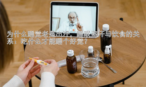 为什么睡觉老是出汗，睡眠盗汗与饮食的关系：吃什么才能睡个好觉？插图