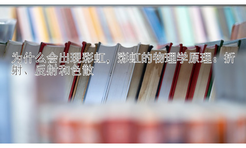 为什么会出现彩虹，彩虹的物理学原理：折射、反射和色散插图