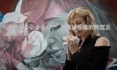 发烧为什么会头疼， 发烧时头痛的类型及应对方法插图