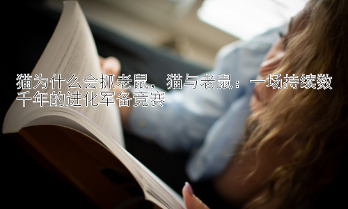 猫为什么会抓老鼠，猫与老鼠：一场持续数千年的进化军备竞赛插图