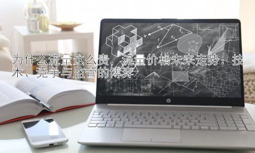 为什么流量这么贵，流量价格未来走势：技术、竞争与监管的博弈插图