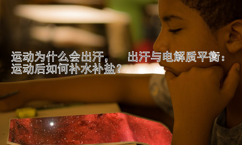 运动为什么会出汗，  出汗与电解质平衡：运动后如何补水补盐？插图