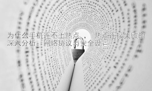 为什么手机连不上热点 ， 热点连接失败的深入分析：网络协议与安全设置插图