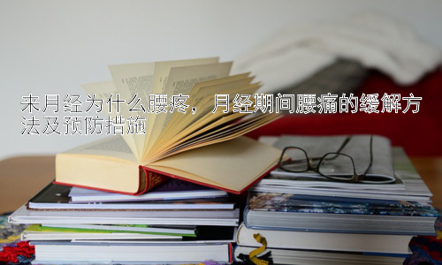 来月经为什么腰疼，月经期间腰痛的缓解方法及预防措施插图