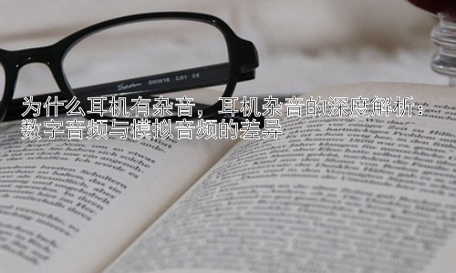 为什么耳机有杂音，耳机杂音的深度解析：数字音频与模拟音频的差异插图