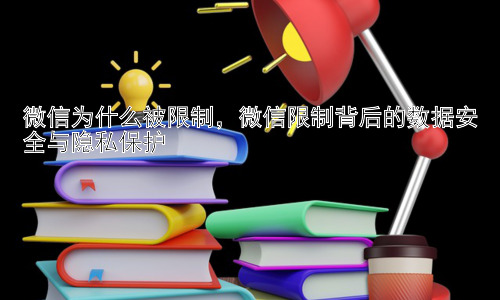 微信为什么被限制，微信限制背后的数据安全与隐私保护插图