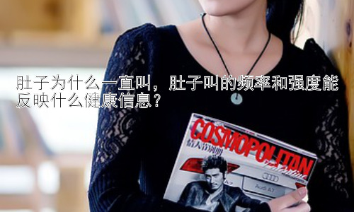 肚子为什么一直叫，肚子叫的频率和强度能反映什么健康信息？插图