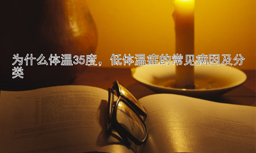 为什么体温35度，低体温症的常见病因及分类插图
