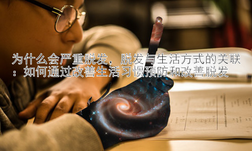 为什么会严重脱发，脱发与生活方式的关联：如何通过改善生活习惯预防和改善脱发插图