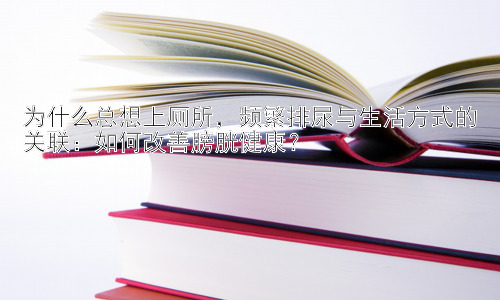 为什么总想上厕所，频繁排尿与生活方式的关联：如何改善膀胱健康？插图