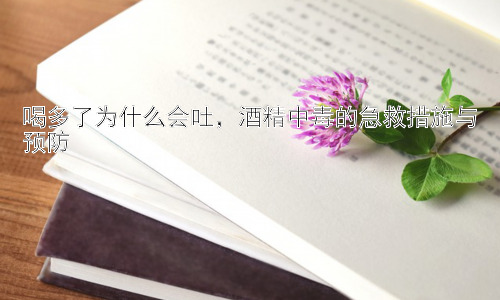 喝多了为什么会吐，酒精中毒的急救措施与预防插图