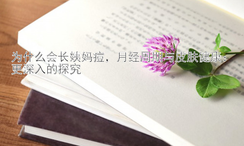 为什么会长姨妈痘，月经周期与皮肤健康：更深入的探究插图