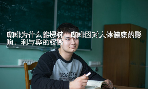 咖啡为什么能提神，咖啡因对人体健康的影响：利与弊的权衡插图