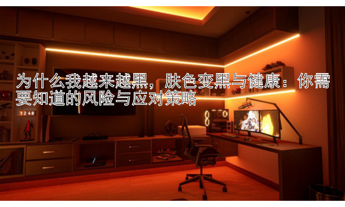 为什么我越来越黑，肤色变黑与健康：你需要知道的风险与应对策略插图