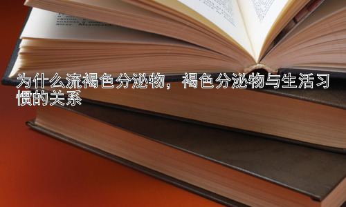 为什么流褐色分泌物，褐色分泌物与生活习惯的关系插图