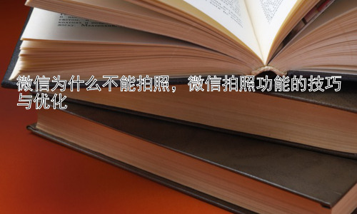 微信为什么不能拍照，微信拍照功能的技巧与优化插图