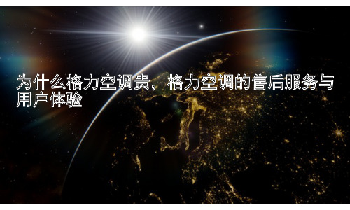 为什么格力空调贵，格力空调的售后服务与用户体验插图