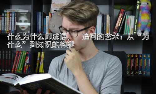 什么为什么师成语，  追问的艺术：从“为什么”到知识的构建插图