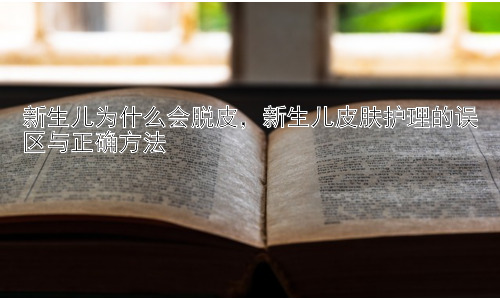 新生儿为什么会脱皮，新生儿皮肤护理的误区与正确方法插图